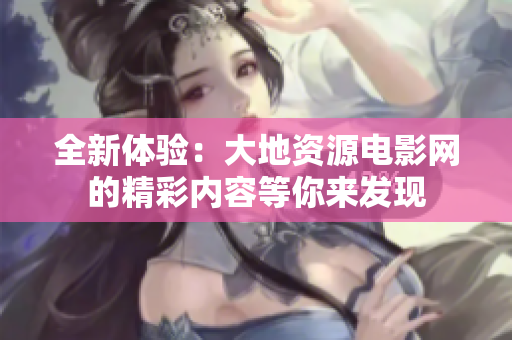 全新体验：大地资源电影网的精彩内容等你来发现