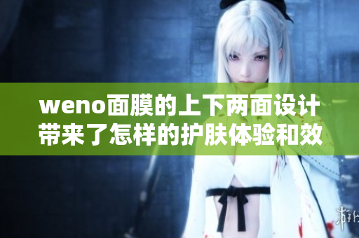 weno面膜的上下两面设计带来了怎样的护肤体验和效果