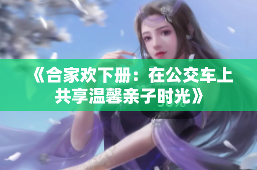 《合家欢下册：在公交车上共享温馨亲子时光》