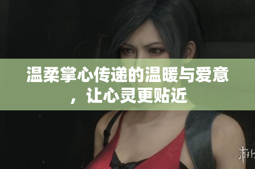 温柔掌心传递的温暖与爱意，让心灵更贴近