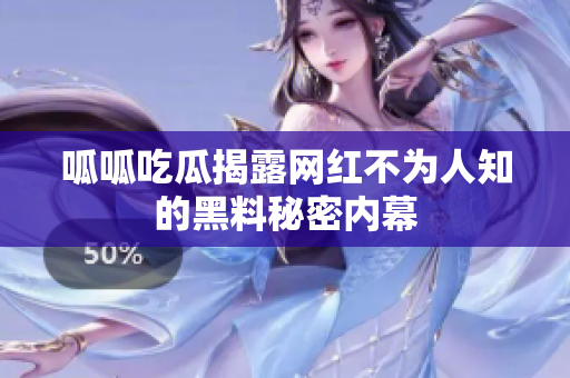 呱呱吃瓜揭露网红不为人知的黑料秘密内幕
