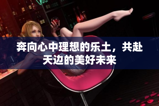 奔向心中理想的乐土，共赴天边的美好未来