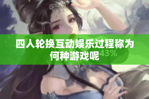四人轮换互动娱乐过程称为何种游戏呢