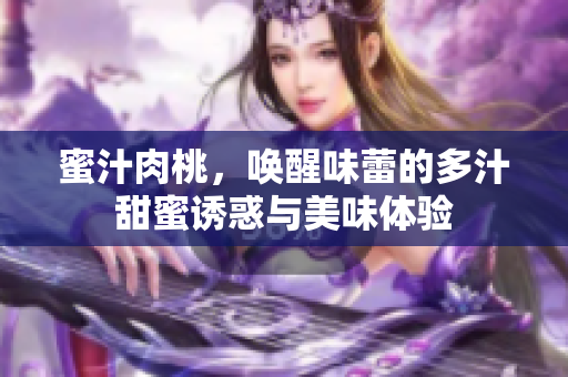 蜜汁肉桃，唤醒味蕾的多汁甜蜜诱惑与美味体验