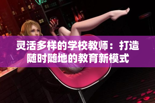 灵活多样的学校教师：打造随时随地的教育新模式