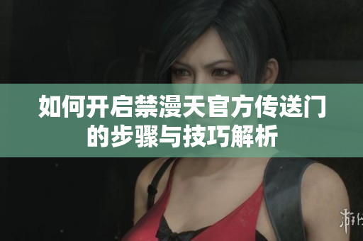 如何开启禁漫天官方传送门的步骤与技巧解析