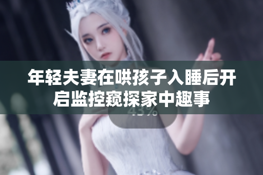 年轻夫妻在哄孩子入睡后开启监控窥探家中趣事