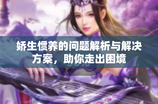 娇生惯养的问题解析与解决方案，助你走出困境