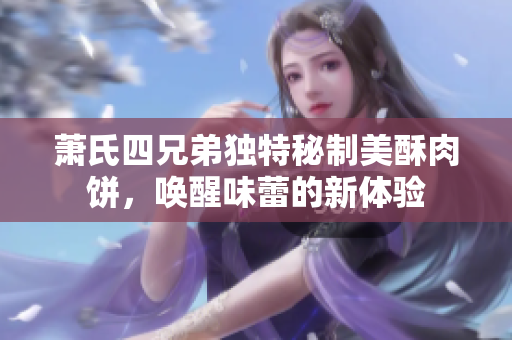 萧氏四兄弟独特秘制美酥肉饼，唤醒味蕾的新体验
