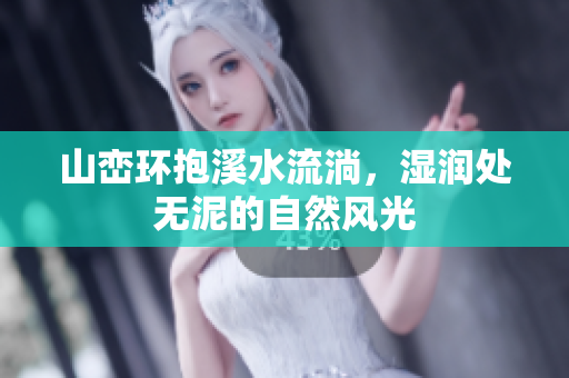 山峦环抱溪水流淌，湿润处无泥的自然风光