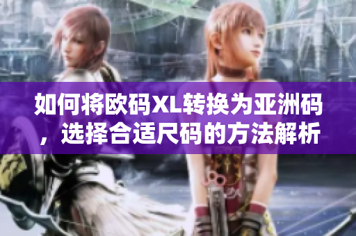 如何将欧码XL转换为亚洲码，选择合适尺码的方法解析