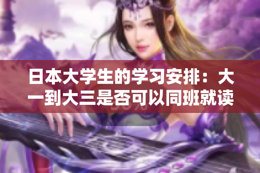 日本大学生的学习安排：大一到大三是否可以同班就读