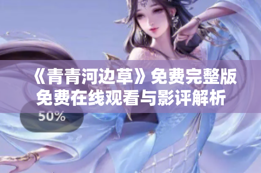 《青青河边草》免费完整版免费在线观看与影评解析