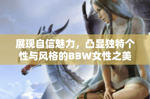 展现自信魅力，凸显独特个性与风格的BBW女性之美