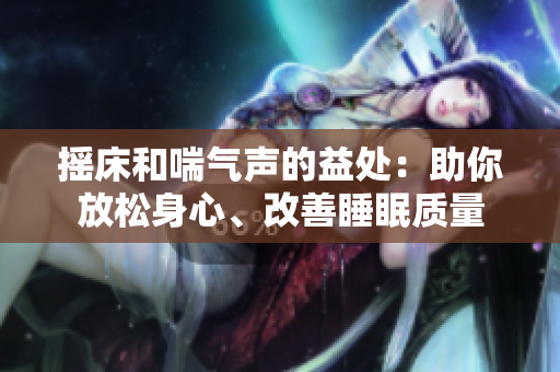 摇床和喘气声的益处：助你放松身心、改善睡眠质量