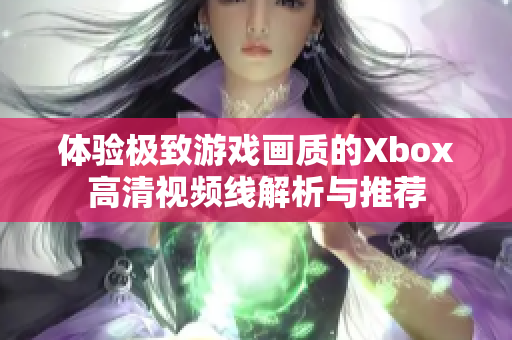 体验极致游戏画质的Xbox高清视频线解析与推荐