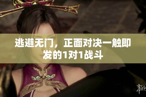 逃避无门，正面对决一触即发的1对1战斗