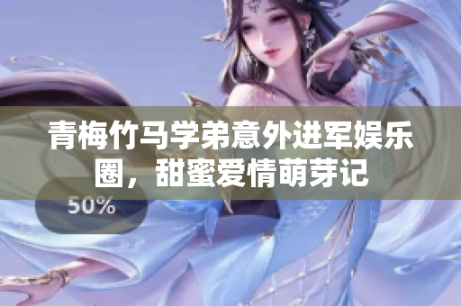 青梅竹马学弟意外进军娱乐圈，甜蜜爱情萌芽记