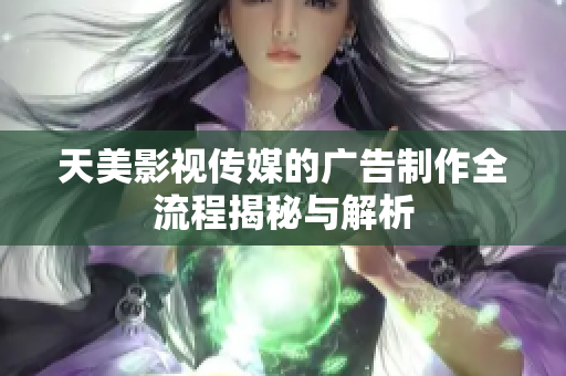 天美影视传媒的广告制作全流程揭秘与解析