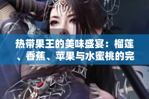 热带果王的美味盛宴：榴莲、香蕉、苹果与水蜜桃的完美融合