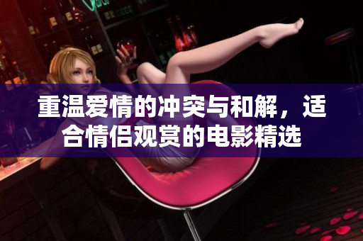 重温爱情的冲突与和解，适合情侣观赏的电影精选