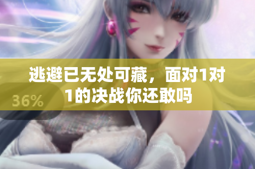逃避已无处可藏，面对1对1的决战你还敢吗