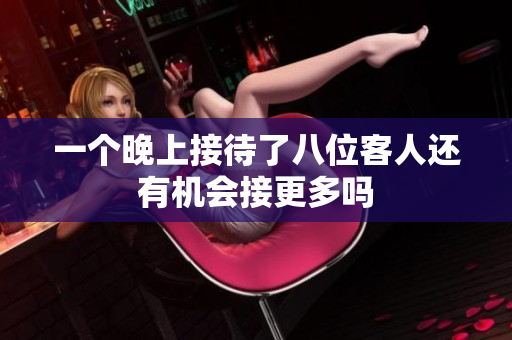 一个晚上接待了八位客人还有机会接更多吗