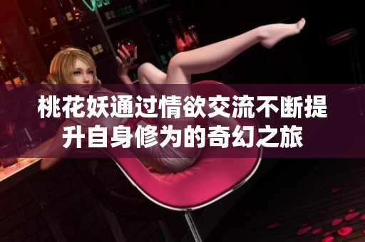 桃花妖通过情欲交流不断提升自身修为的奇幻之旅