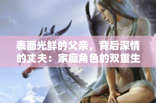 表面光鲜的父亲，背后深情的丈夫：家庭角色的双重生活