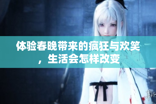 体验春晚带来的疯狂与欢笑，生活会怎样改变