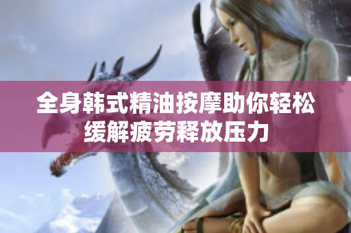全身韩式精油按摩助你轻松缓解疲劳释放压力
