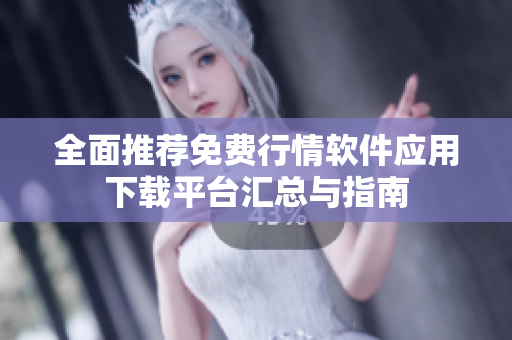 全面推荐免费行情软件应用下载平台汇总与指南