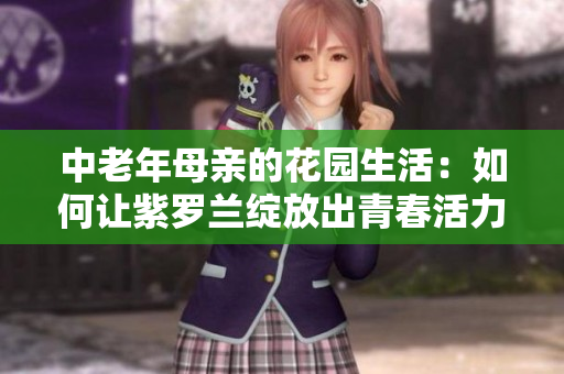 中老年母亲的花园生活：如何让紫罗兰绽放出青春活力