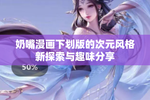 奶嘴漫画下划版的次元风格新探索与趣味分享