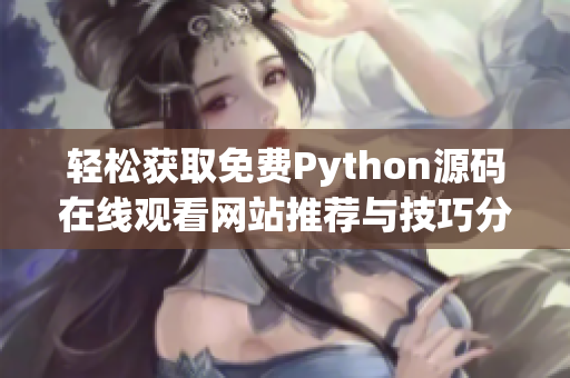 轻松获取免费Python源码在线观看网站推荐与技巧分享