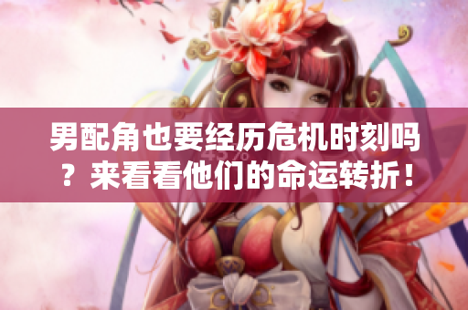 男配角也要经历危机时刻吗？来看看他们的命运转折！
