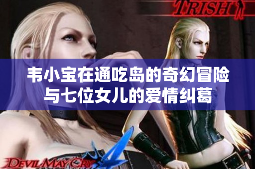 韦小宝在通吃岛的奇幻冒险与七位女儿的爱情纠葛