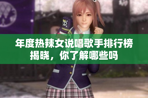 年度热辣女说唱歌手排行榜揭晓，你了解哪些吗