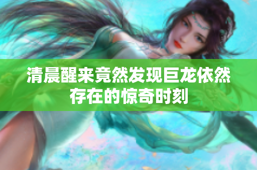 清晨醒来竟然发现巨龙依然存在的惊奇时刻