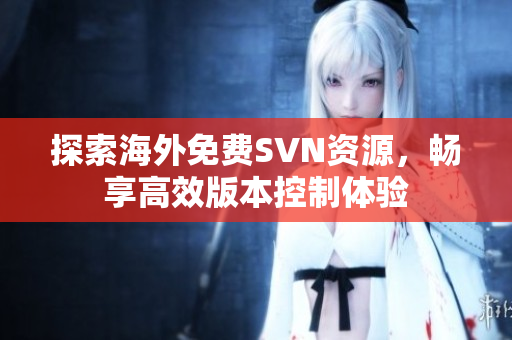 探索海外免费SVN资源，畅享高效版本控制体验