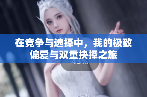 在竞争与选择中，我的极致偏爱与双重抉择之旅