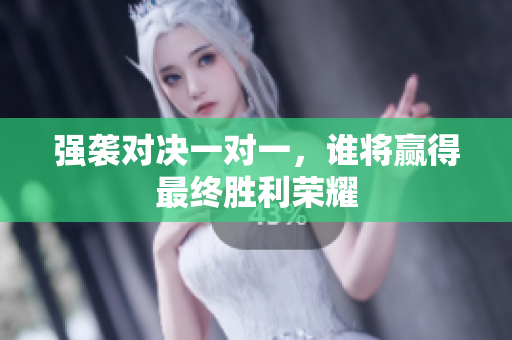 强袭对决一对一，谁将赢得最终胜利荣耀