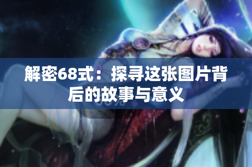 解密68式：探寻这张图片背后的故事与意义