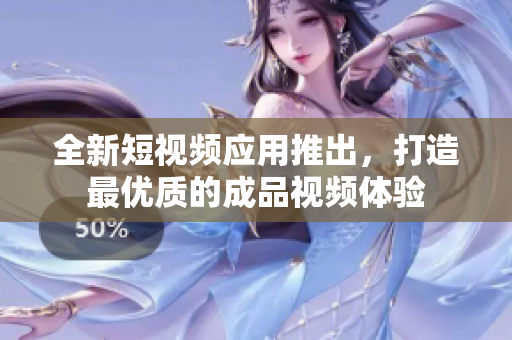 全新短视频应用推出，打造最优质的成品视频体验
