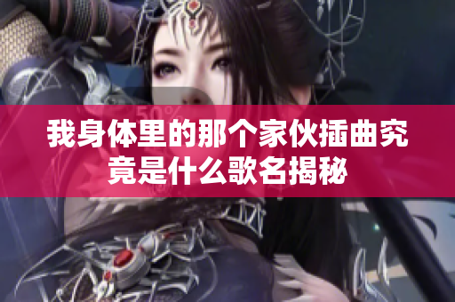 我身体里的那个家伙插曲究竟是什么歌名揭秘