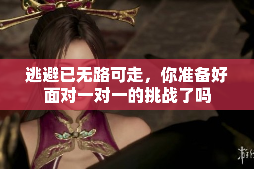 逃避已无路可走，你准备好面对一对一的挑战了吗