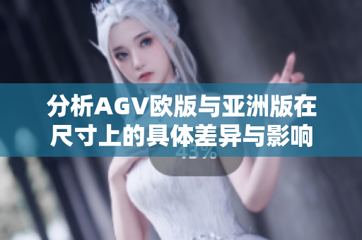 分析AGV欧版与亚洲版在尺寸上的具体差异与影响