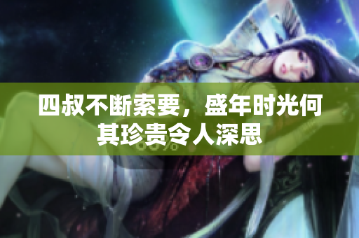 四叔不断索要，盛年时光何其珍贵令人深思