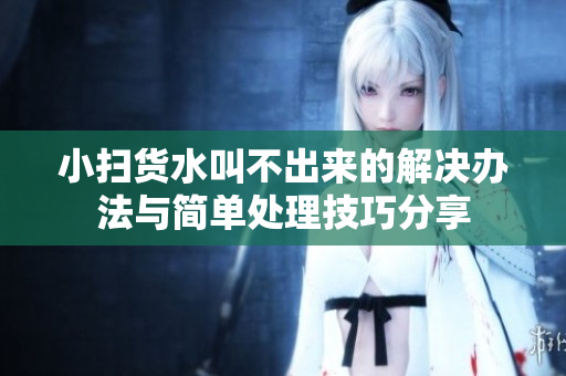 小扫货水叫不出来的解决办法与简单处理技巧分享