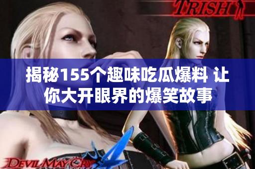 揭秘155个趣味吃瓜爆料 让你大开眼界的爆笑故事